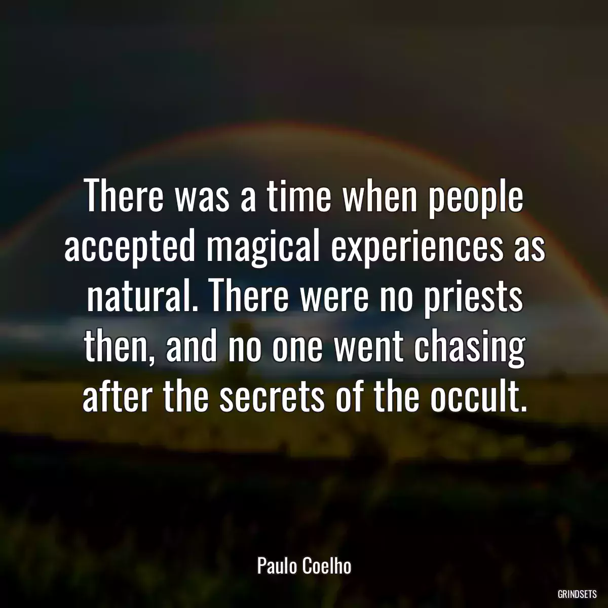 There was a time when people accepted magical experiences as natural. There were no priests then, and no one went chasing after the secrets of the occult.