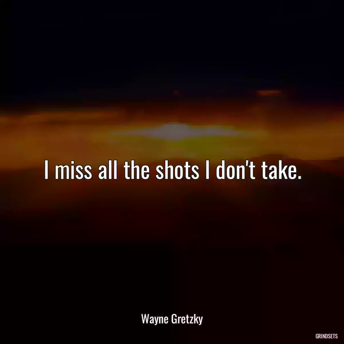 I miss all the shots I don\'t take.