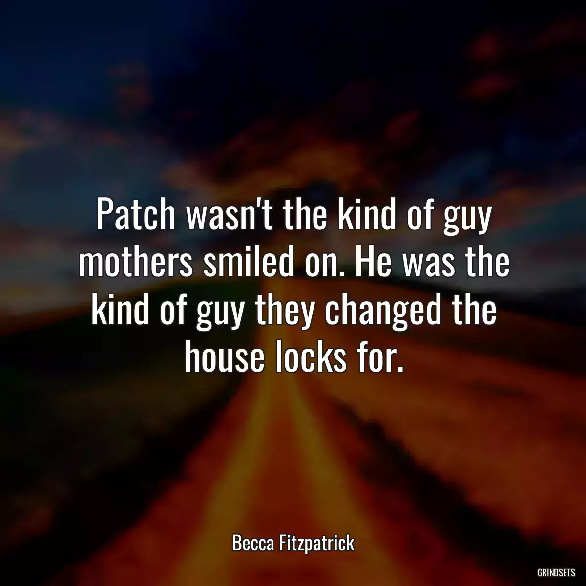 Patch wasn\'t the kind of guy mothers smiled on. He was the kind of guy they changed the house locks for.