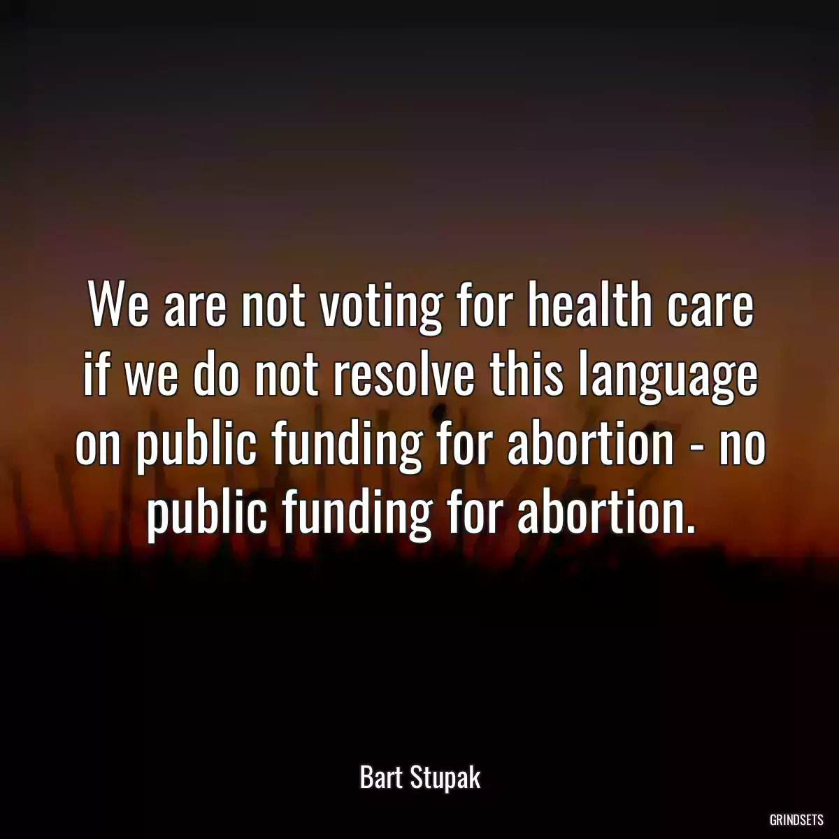 We are not voting for health care if we do not resolve this language on public funding for abortion - no public funding for abortion.