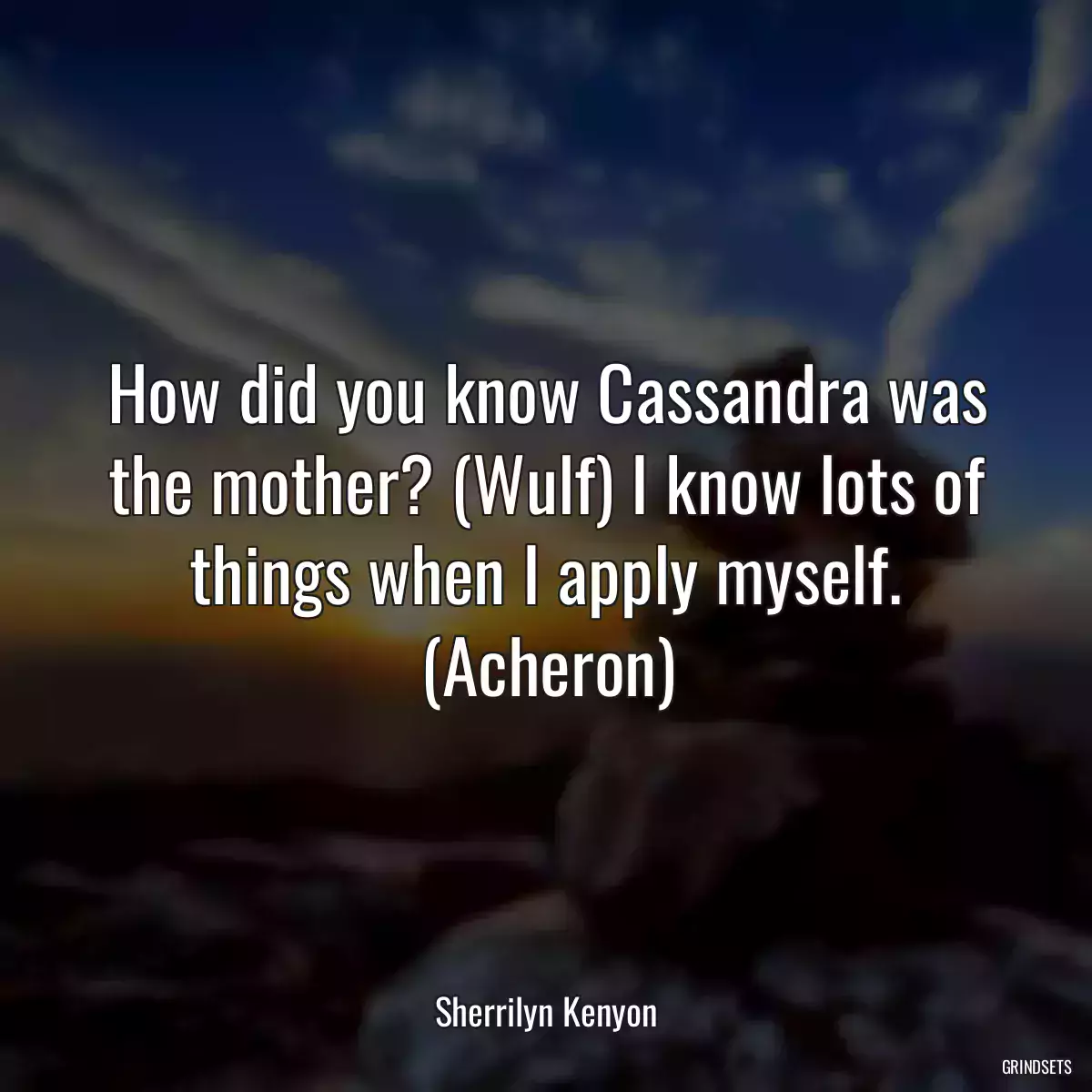 How did you know Cassandra was the mother? (Wulf) I know lots of things when I apply myself. (Acheron)