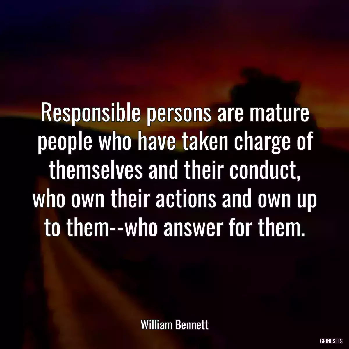 Responsible persons are mature people who have taken charge of themselves and their conduct, who own their actions and own up to them--who answer for them.