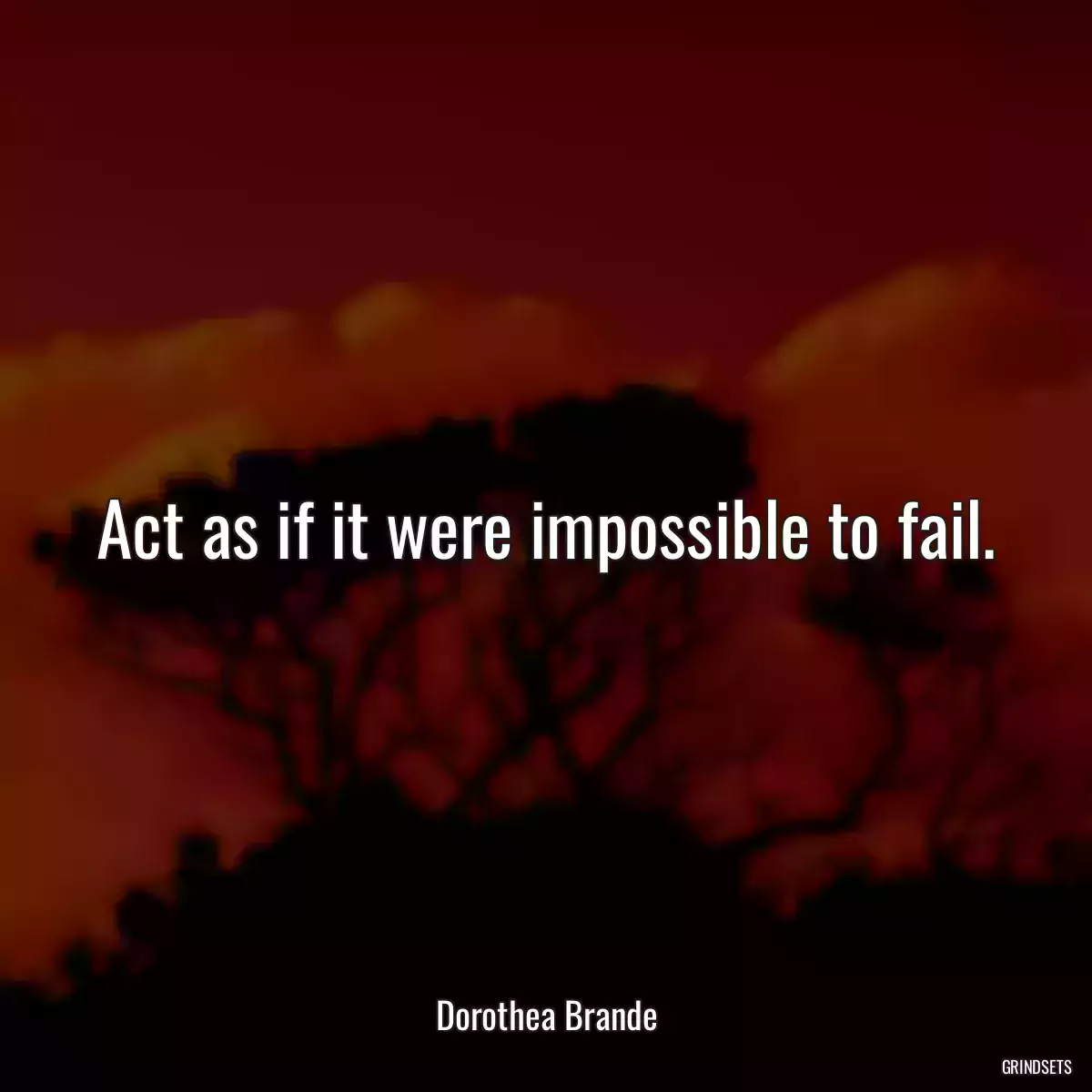 Act as if it were impossible to fail.