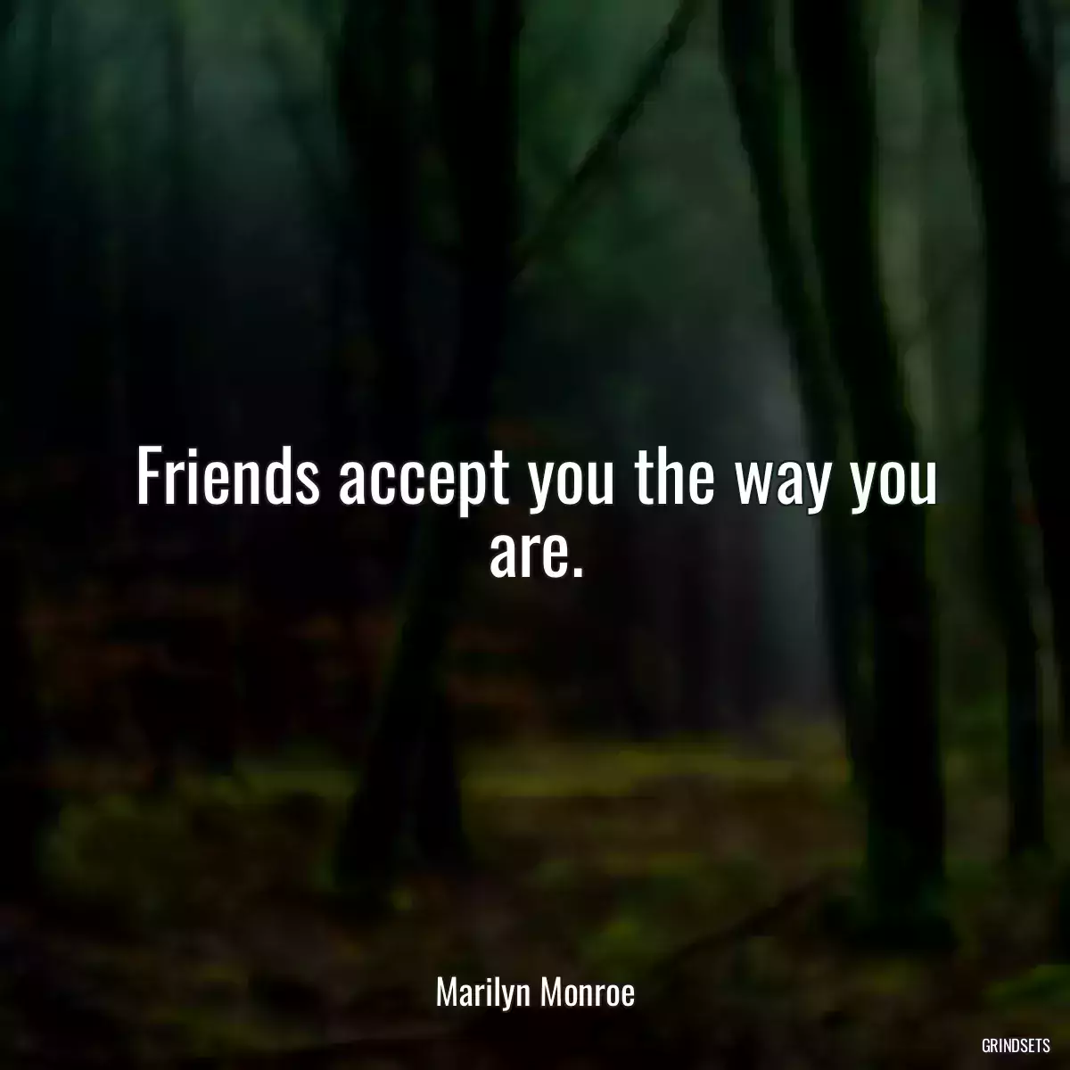 Friends accept you the way you are.