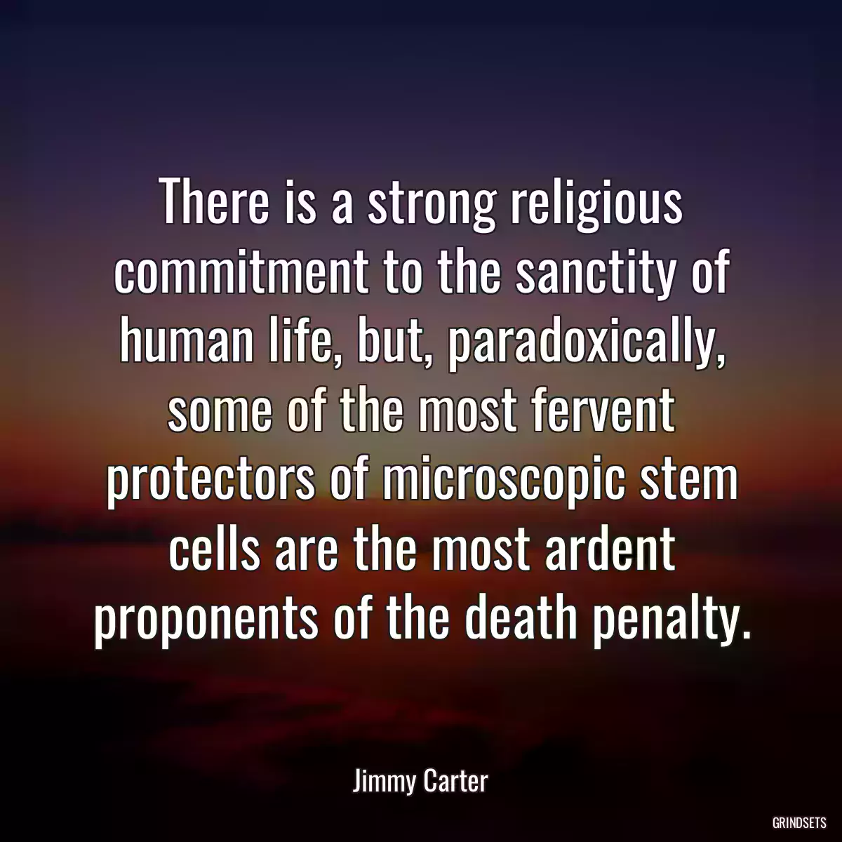 There is a strong religious commitment to the sanctity of human life, but, paradoxically, some of the most fervent protectors of microscopic stem cells are the most ardent proponents of the death penalty.