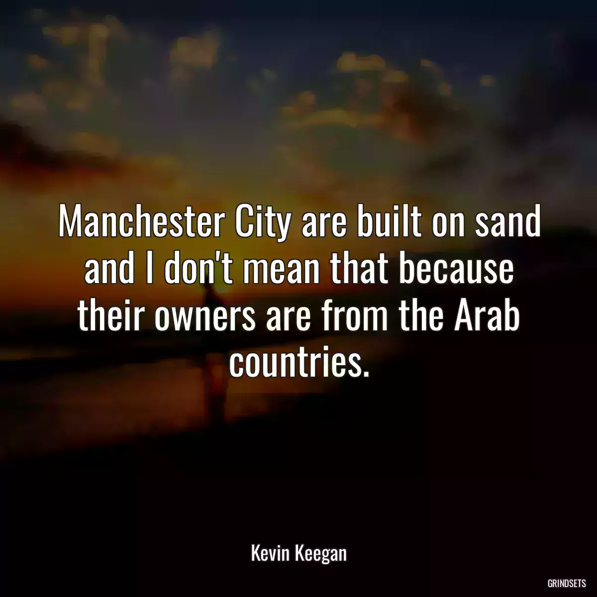 Manchester City are built on sand and I don\'t mean that because their owners are from the Arab countries.