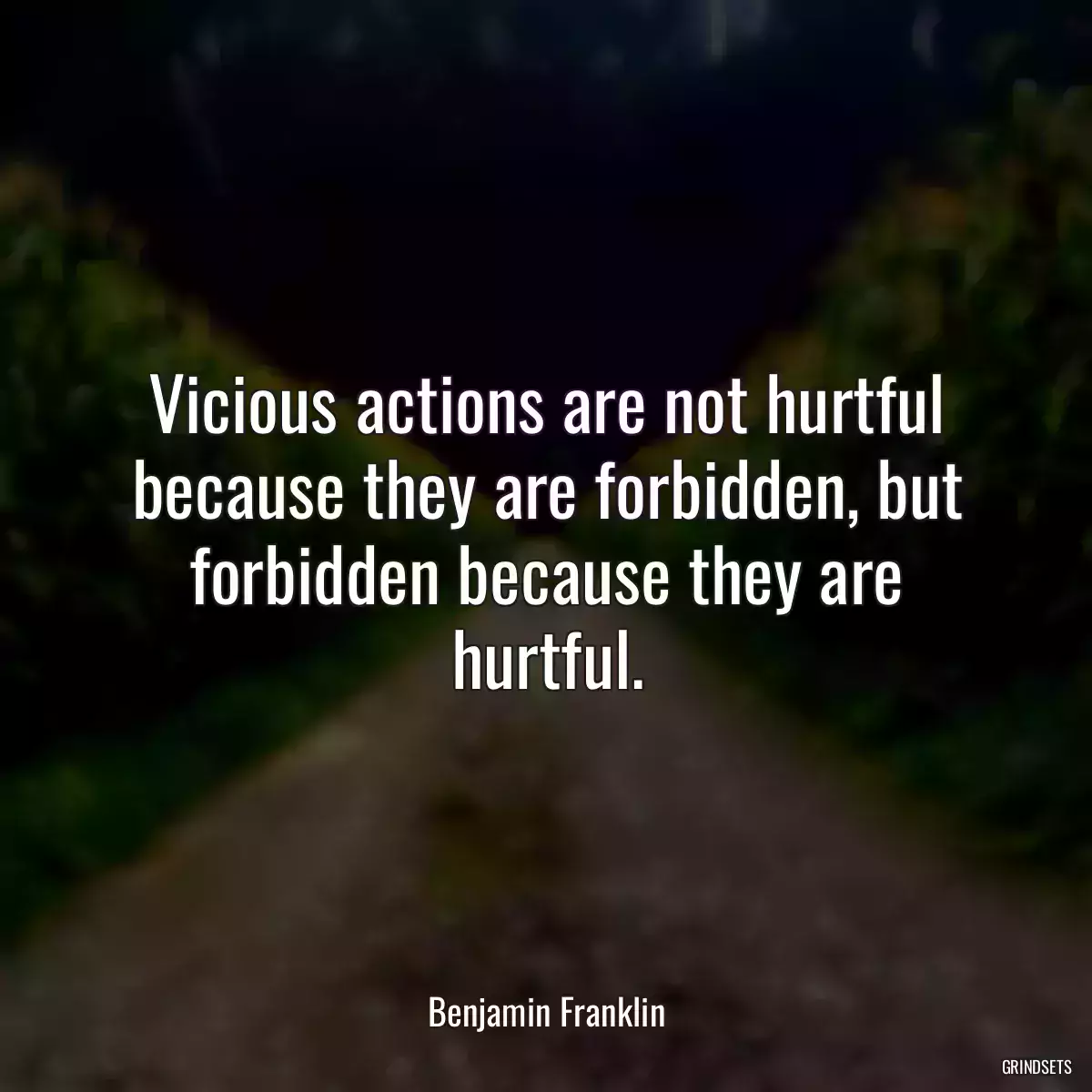 Vicious actions are not hurtful because they are forbidden, but forbidden because they are hurtful.