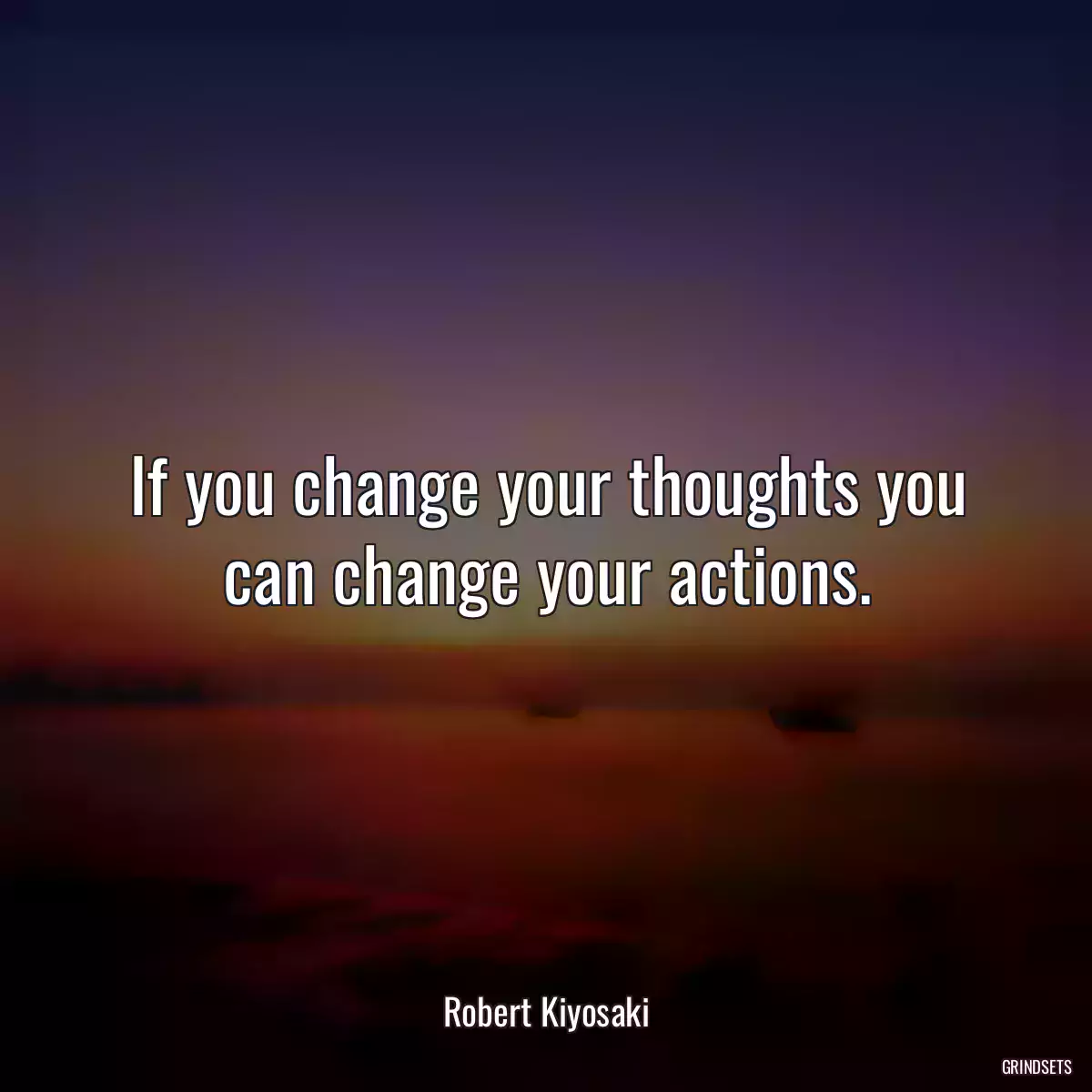 If you change your thoughts you can change your actions.