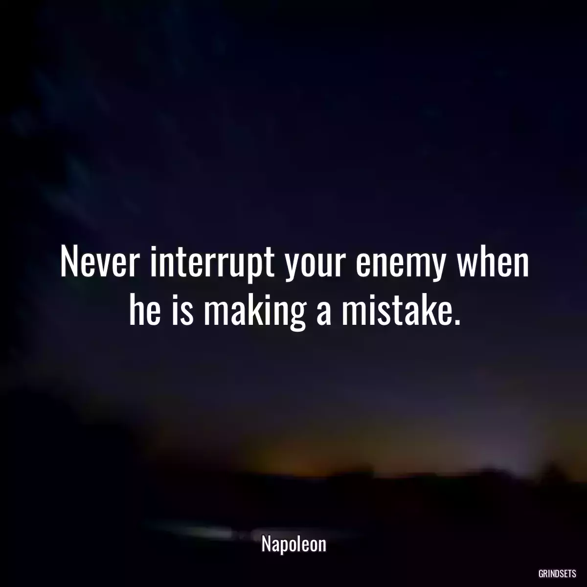 Never interrupt your enemy when he is making a mistake.