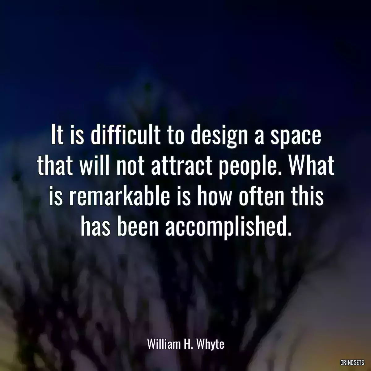 It is difficult to design a space that will not attract people. What is remarkable is how often this has been accomplished.