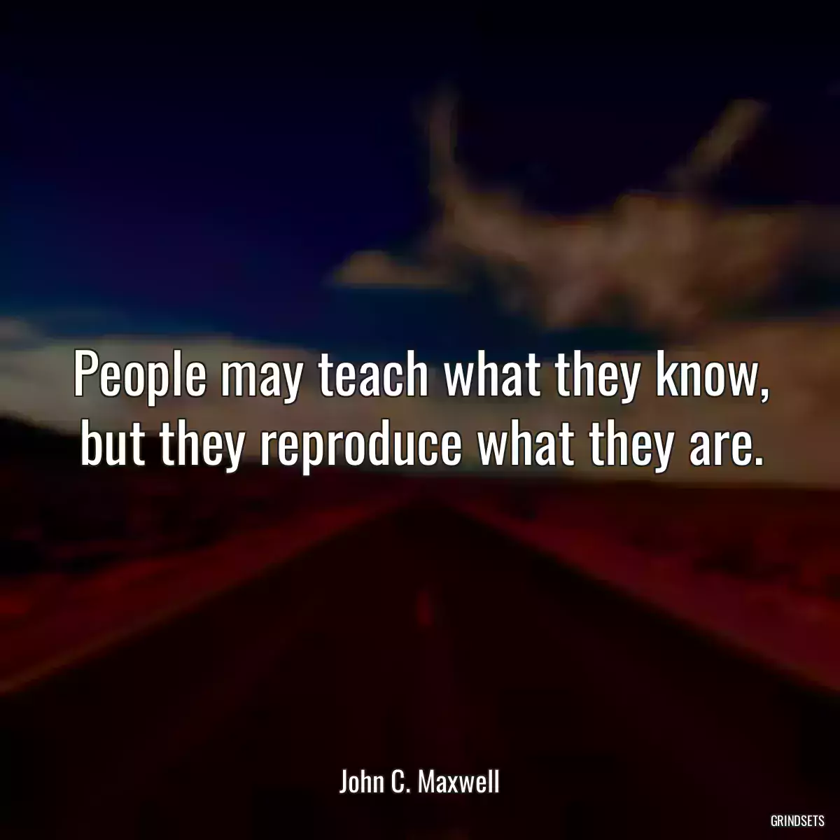 People may teach what they know, but they reproduce what they are.