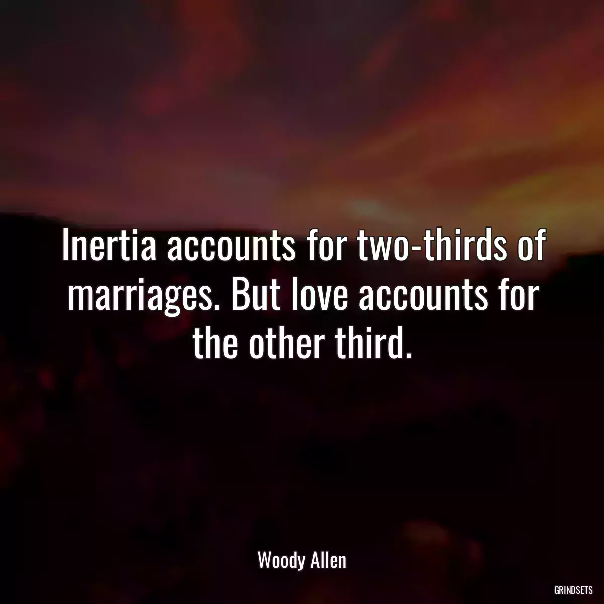 Inertia accounts for two-thirds of marriages. But love accounts for the other third.