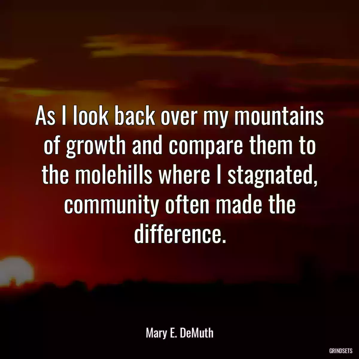 As I look back over my mountains of growth and compare them to the molehills where I stagnated, community often made the difference.