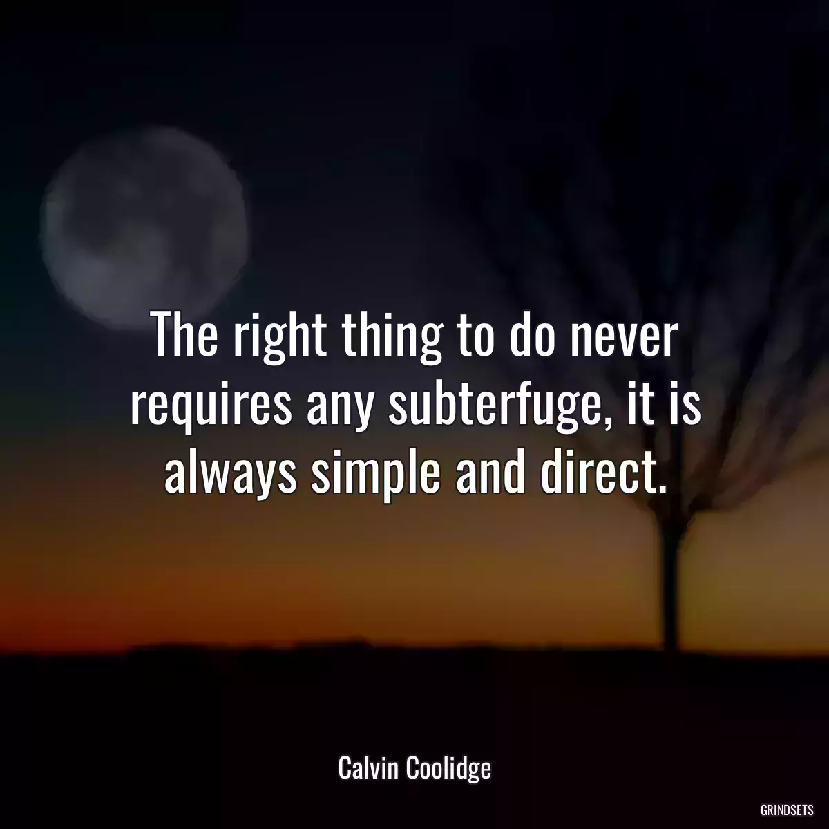 The right thing to do never requires any subterfuge, it is always simple and direct.