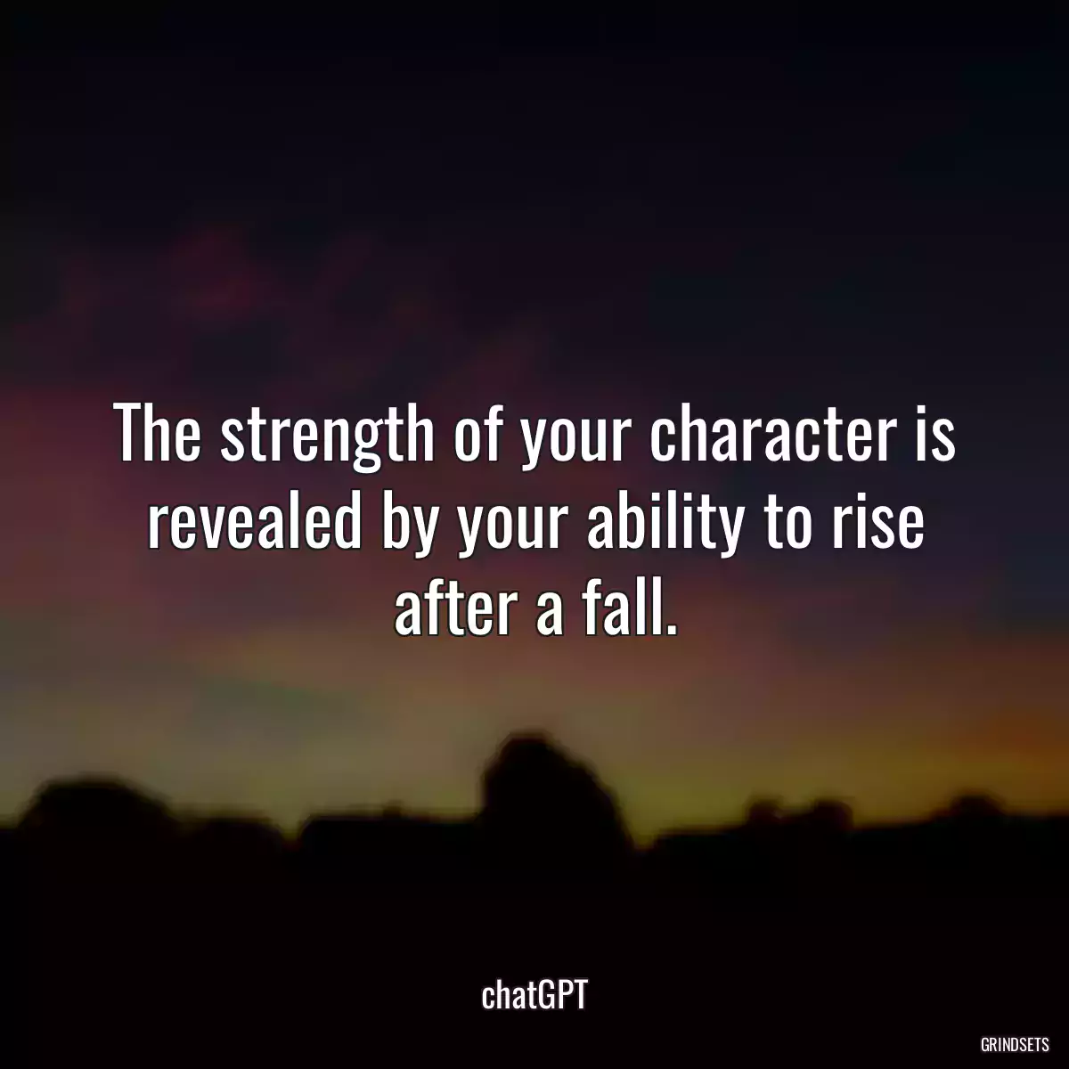 The strength of your character is revealed by your ability to rise after a fall.