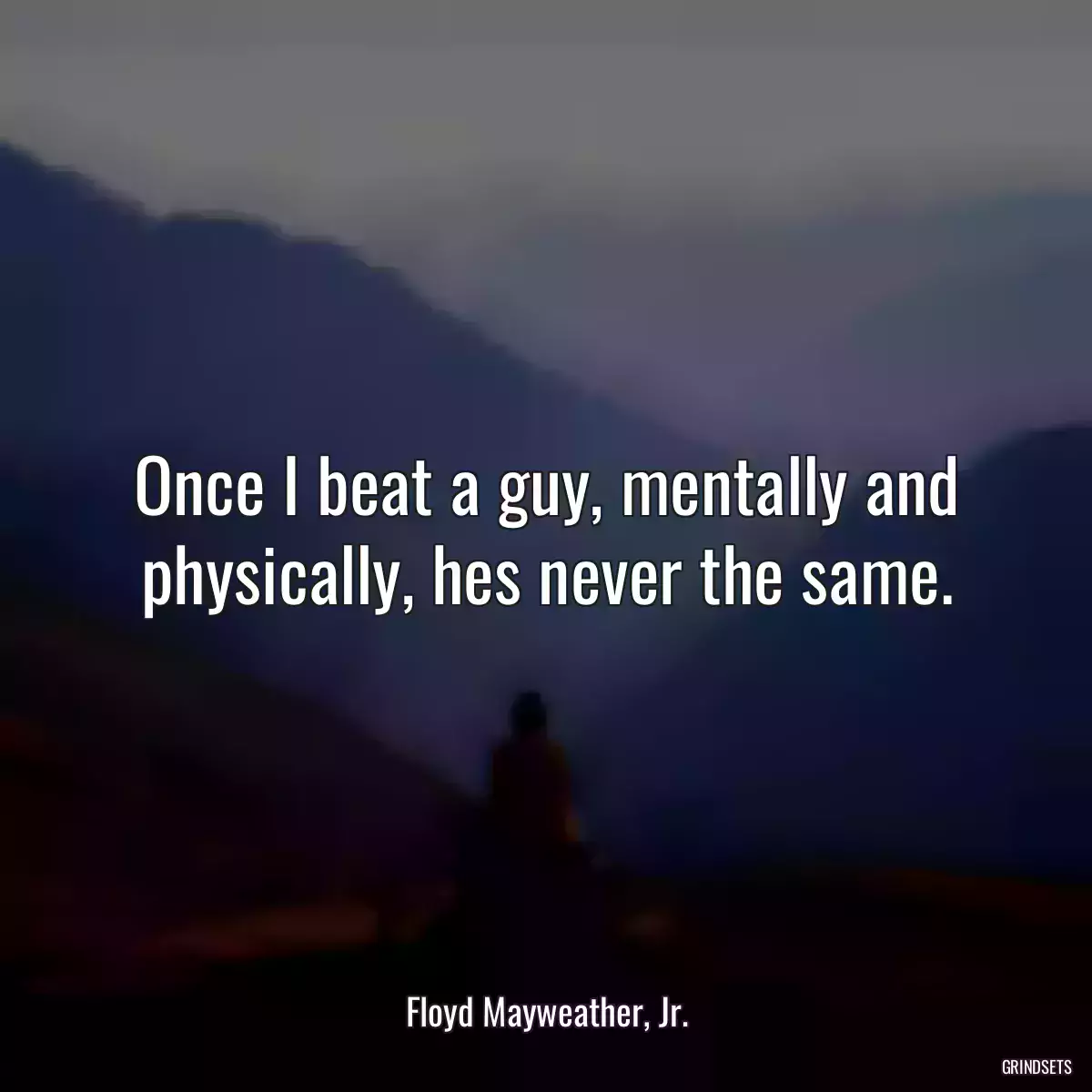 Once I beat a guy, mentally and physically, hes never the same.