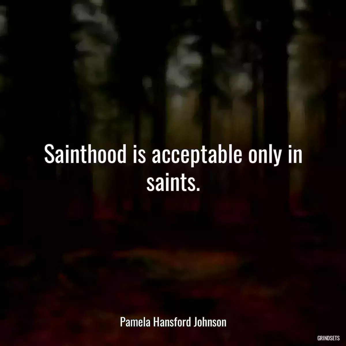 Sainthood is acceptable only in saints.