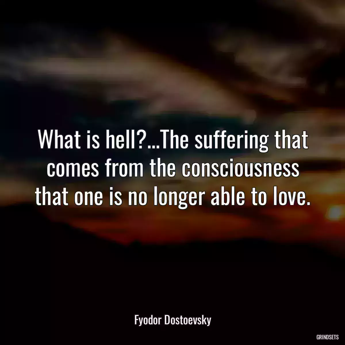 What is hell?...The suffering that comes from the consciousness that one is no longer able to love.