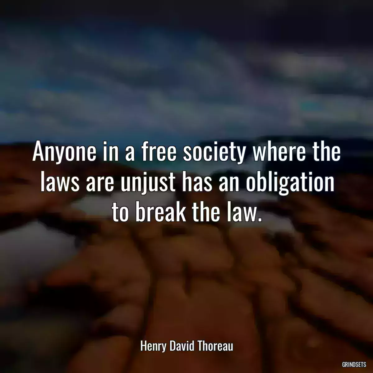 Anyone in a free society where the laws are unjust has an obligation to break the law.