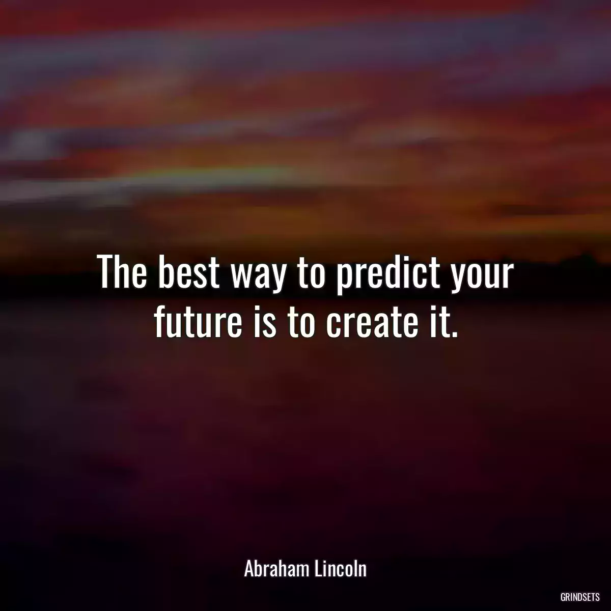 The best way to predict your future is to create it.