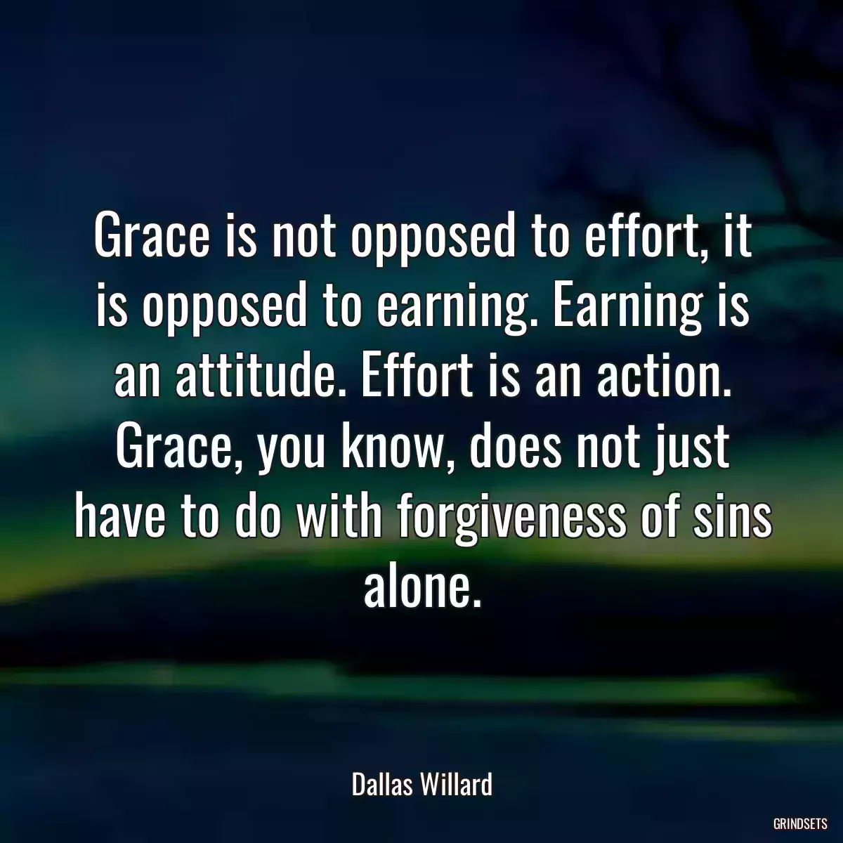 Grace is not opposed to effort, it is opposed to earning. Earning is an attitude. Effort is an action. Grace, you know, does not just have to do with forgiveness of sins alone.