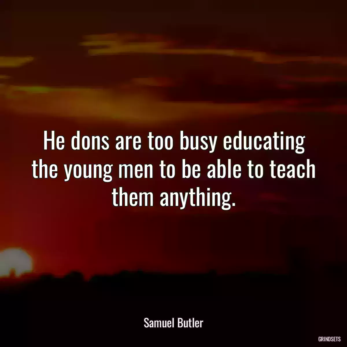 He dons are too busy educating the young men to be able to teach them anything.