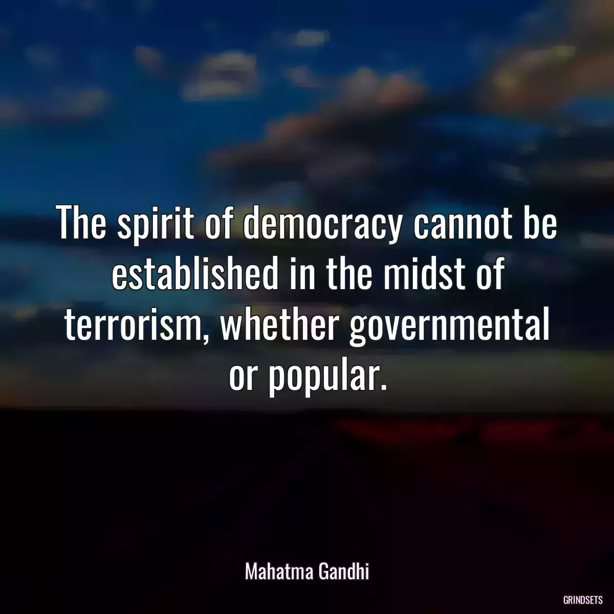 The spirit of democracy cannot be established in the midst of terrorism, whether governmental or popular.