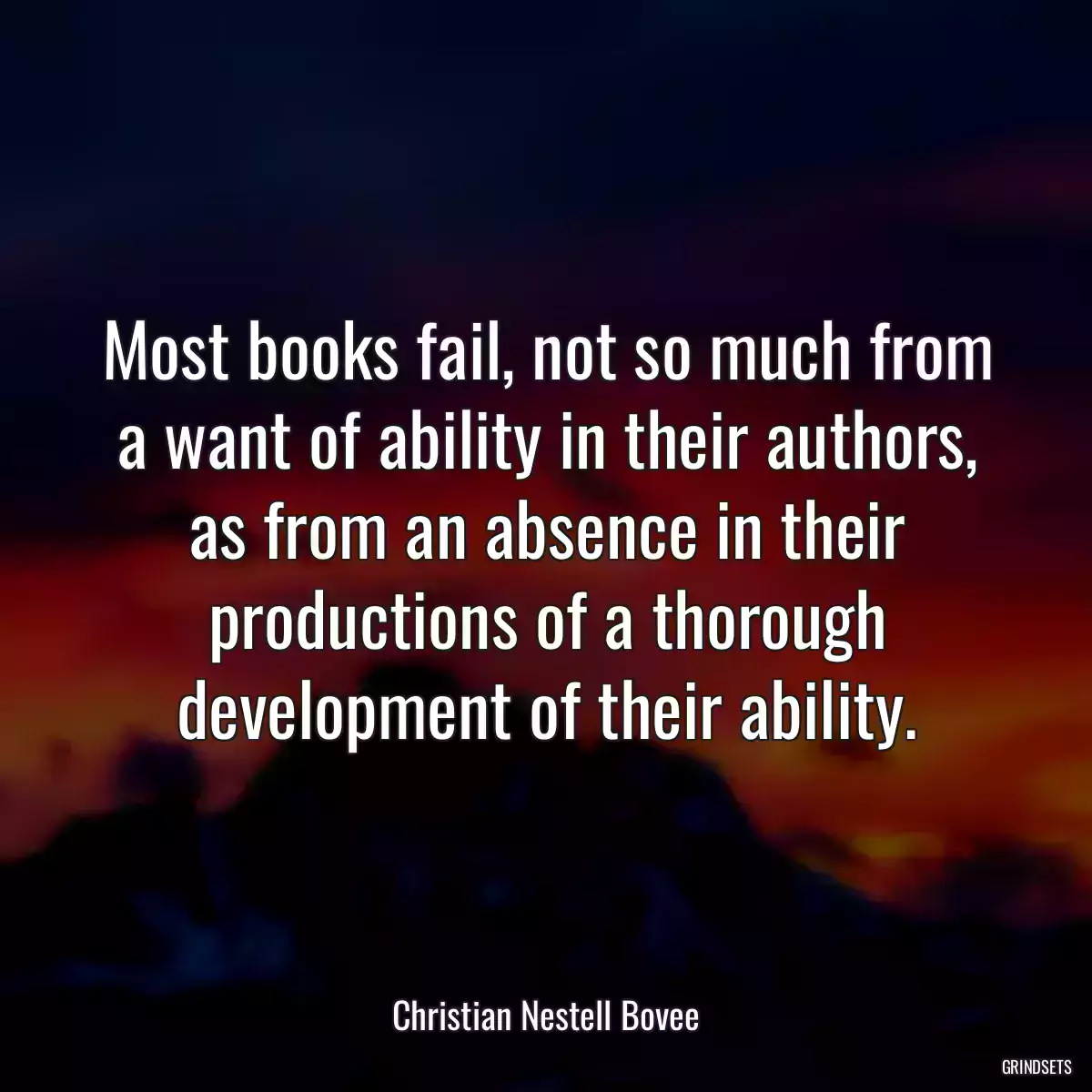 Most books fail, not so much from a want of ability in their authors, as from an absence in their productions of a thorough development of their ability.