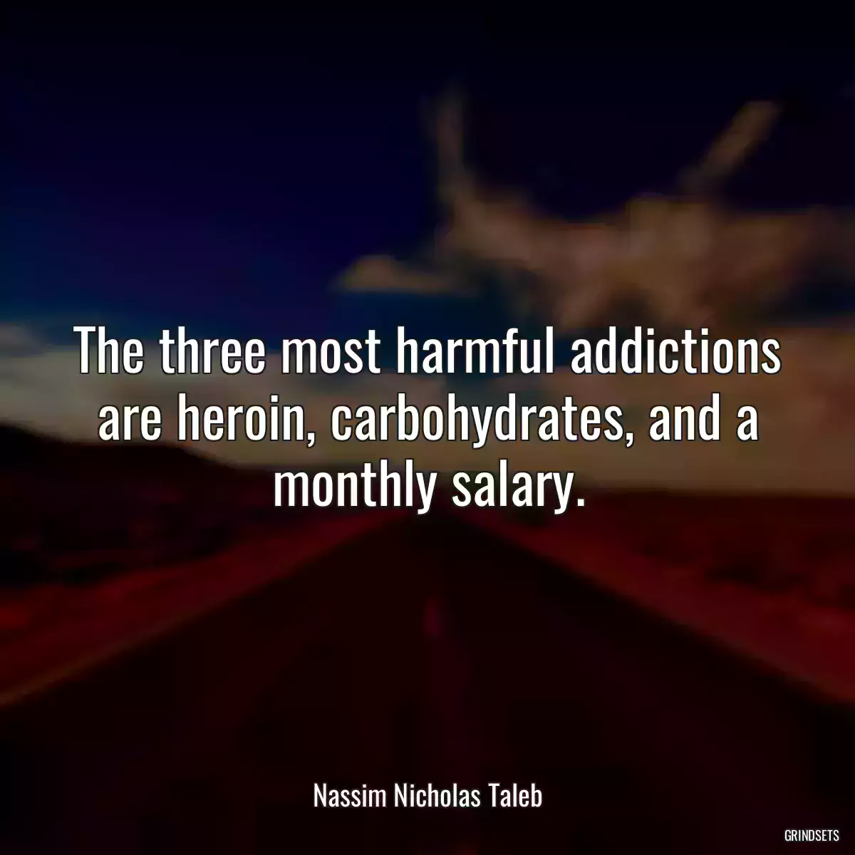 The three most harmful addictions are heroin, carbohydrates, and a monthly salary.