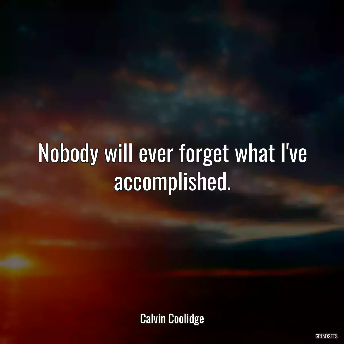 Nobody will ever forget what I\'ve accomplished.