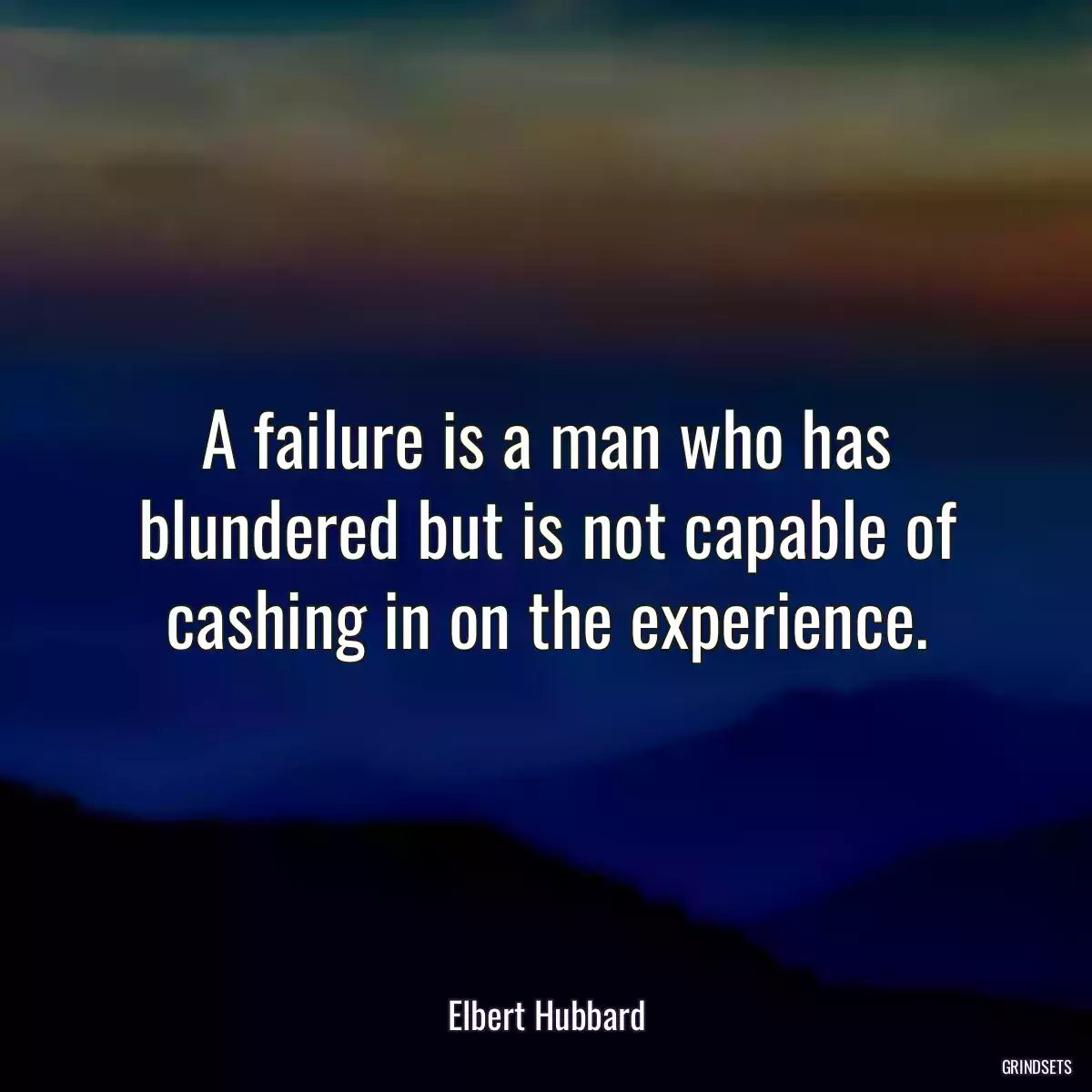 A failure is a man who has blundered but is not capable of cashing in on the experience.