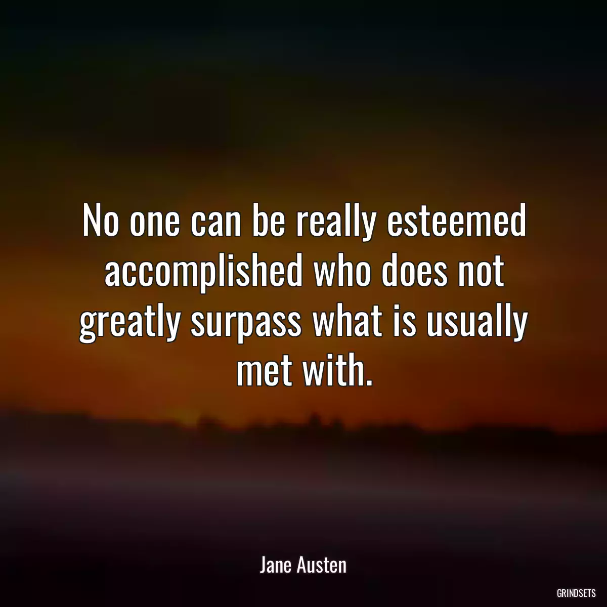 No one can be really esteemed accomplished who does not greatly surpass what is usually met with.