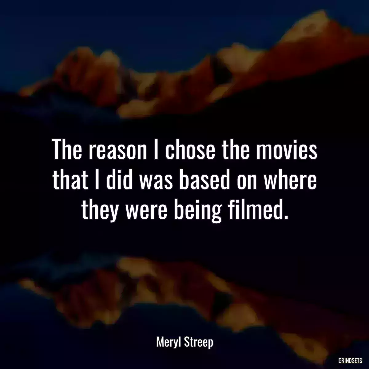 The reason I chose the movies that I did was based on where they were being filmed.