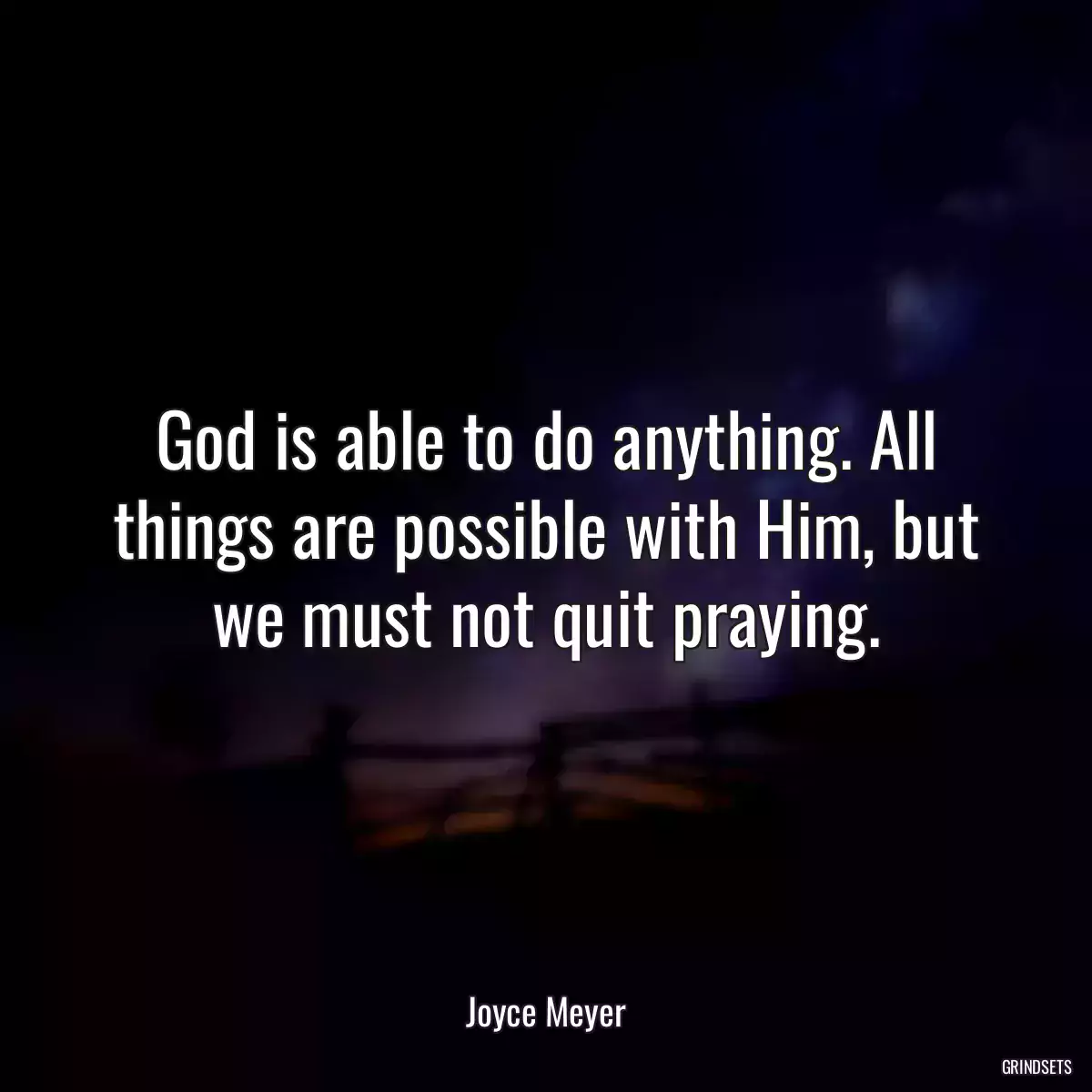 God is able to do anything. All things are possible with Him, but we must not quit praying.