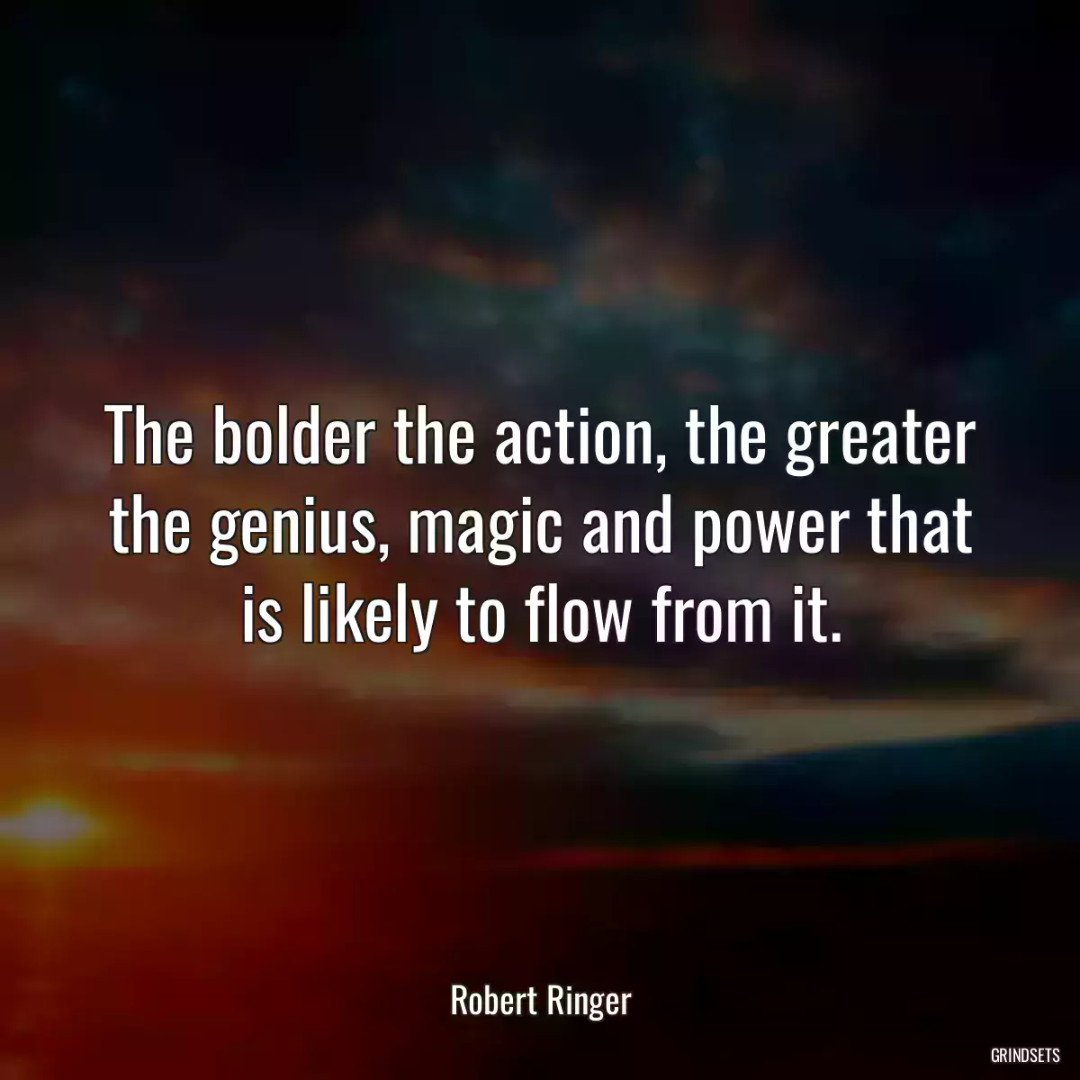 The bolder the action, the greater the genius, magic and power that is likely to flow from it.