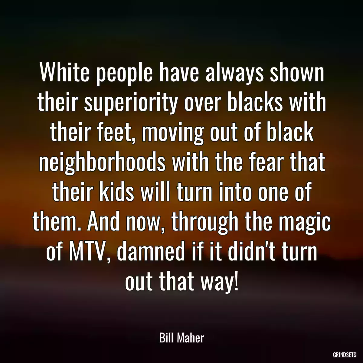 White people have always shown their superiority over blacks with their feet, moving out of black neighborhoods with the fear that their kids will turn into one of them. And now, through the magic of MTV, damned if it didn\'t turn out that way!