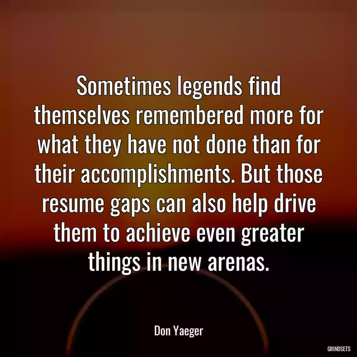 Sometimes legends find themselves remembered more for what they have not done than for their accomplishments. But those resume gaps can also help drive them to achieve even greater things in new arenas.