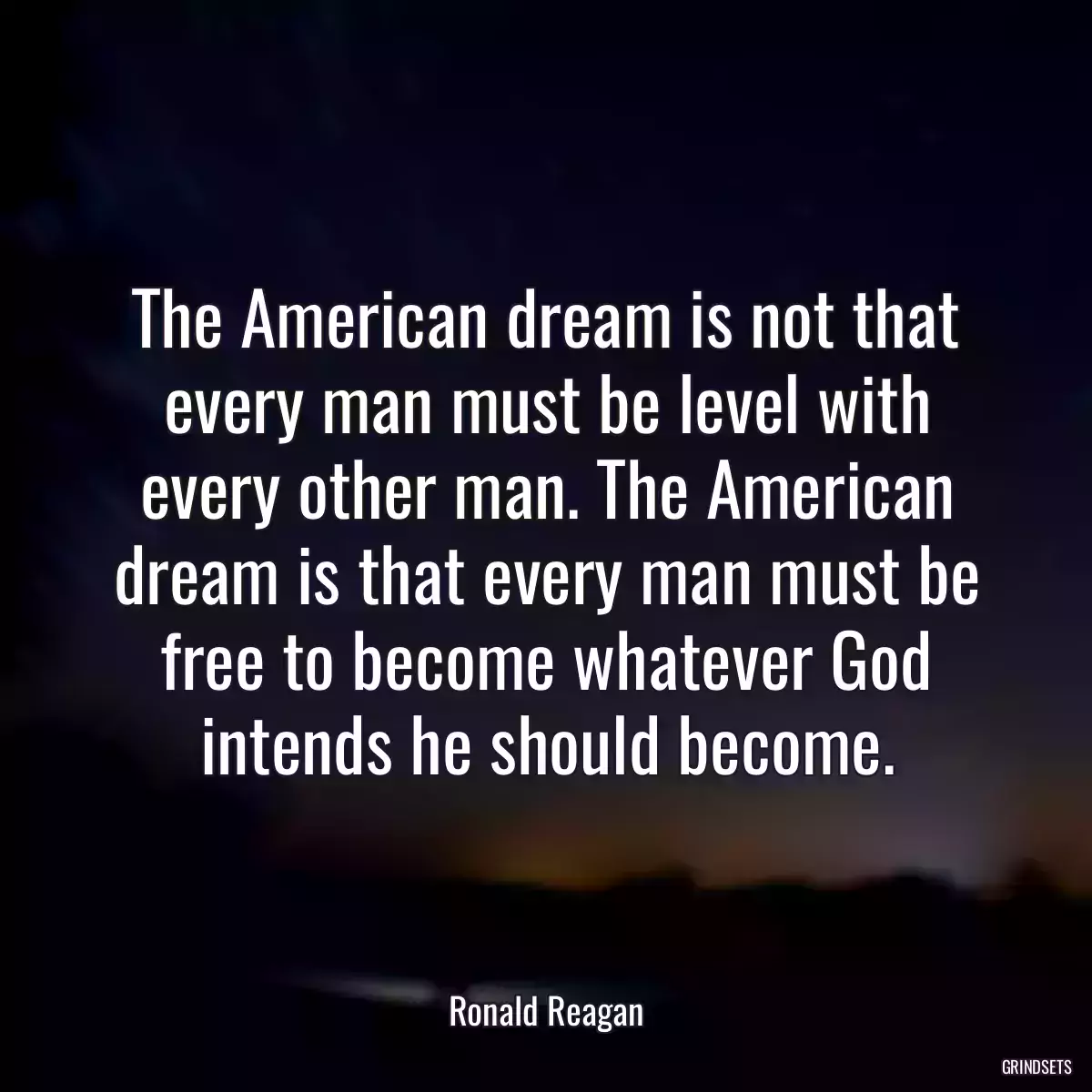 The American dream is not that every man must be level with every other man. The American dream is that every man must be free to become whatever God intends he should become.