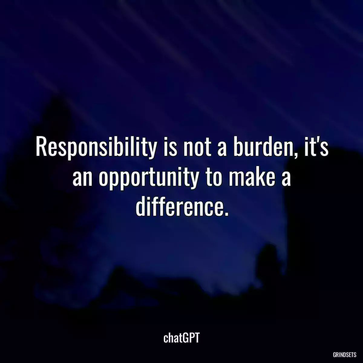 Responsibility is not a burden, it\'s an opportunity to make a difference.