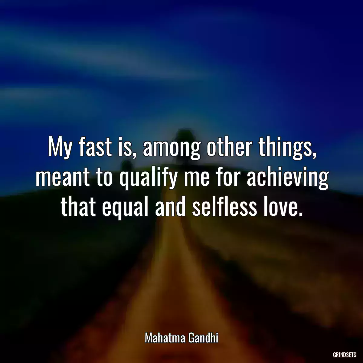 My fast is, among other things, meant to qualify me for achieving that equal and selfless love.