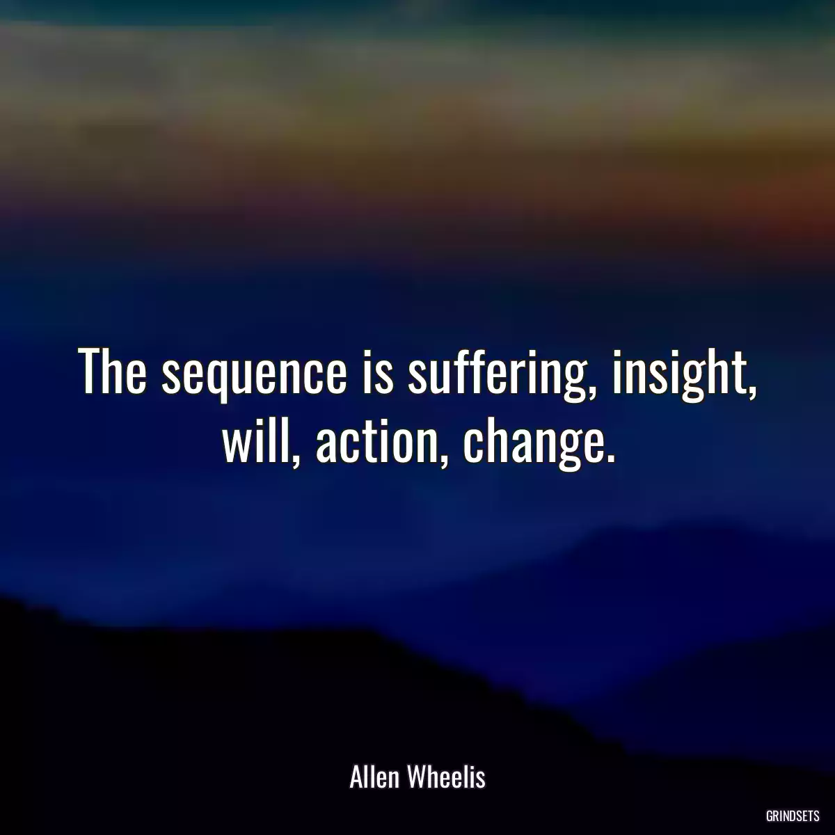 The sequence is suffering, insight, will, action, change.