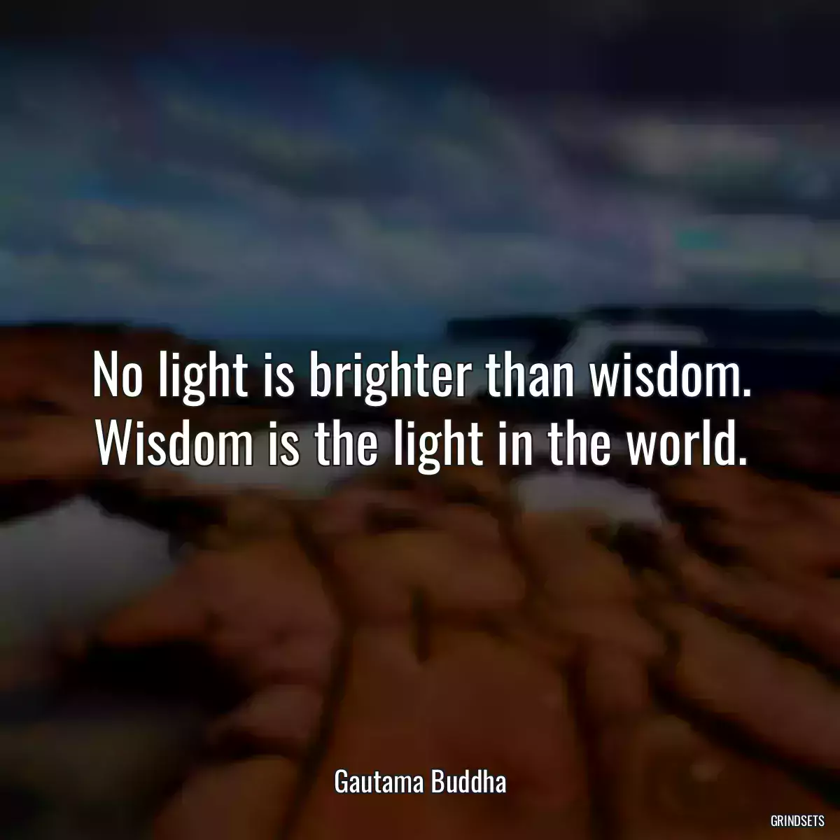 No light is brighter than wisdom. Wisdom is the light in the world.