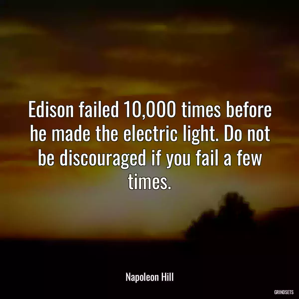 Edison failed 10,000 times before he made the electric light. Do not be discouraged if you fail a few times.