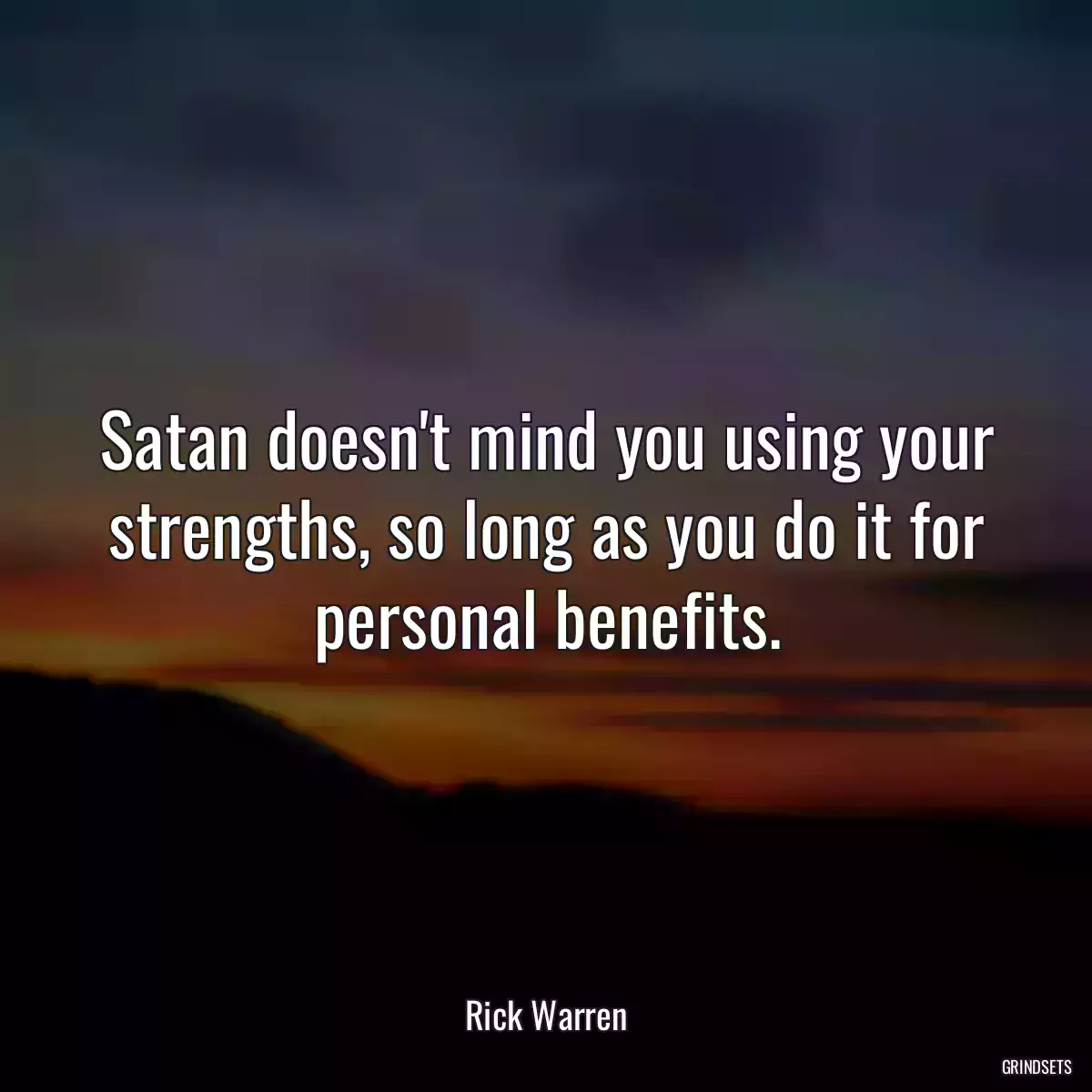 Satan doesn\'t mind you using your strengths, so long as you do it for personal benefits.