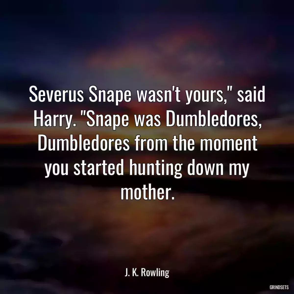 Severus Snape wasn\'t yours,\