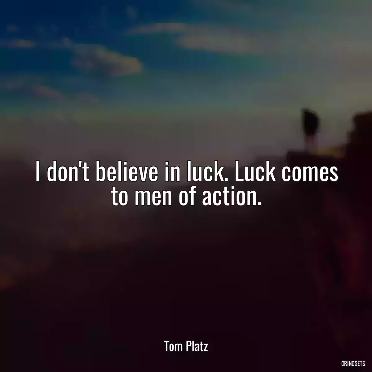 I don\'t believe in luck. Luck comes to men of action.