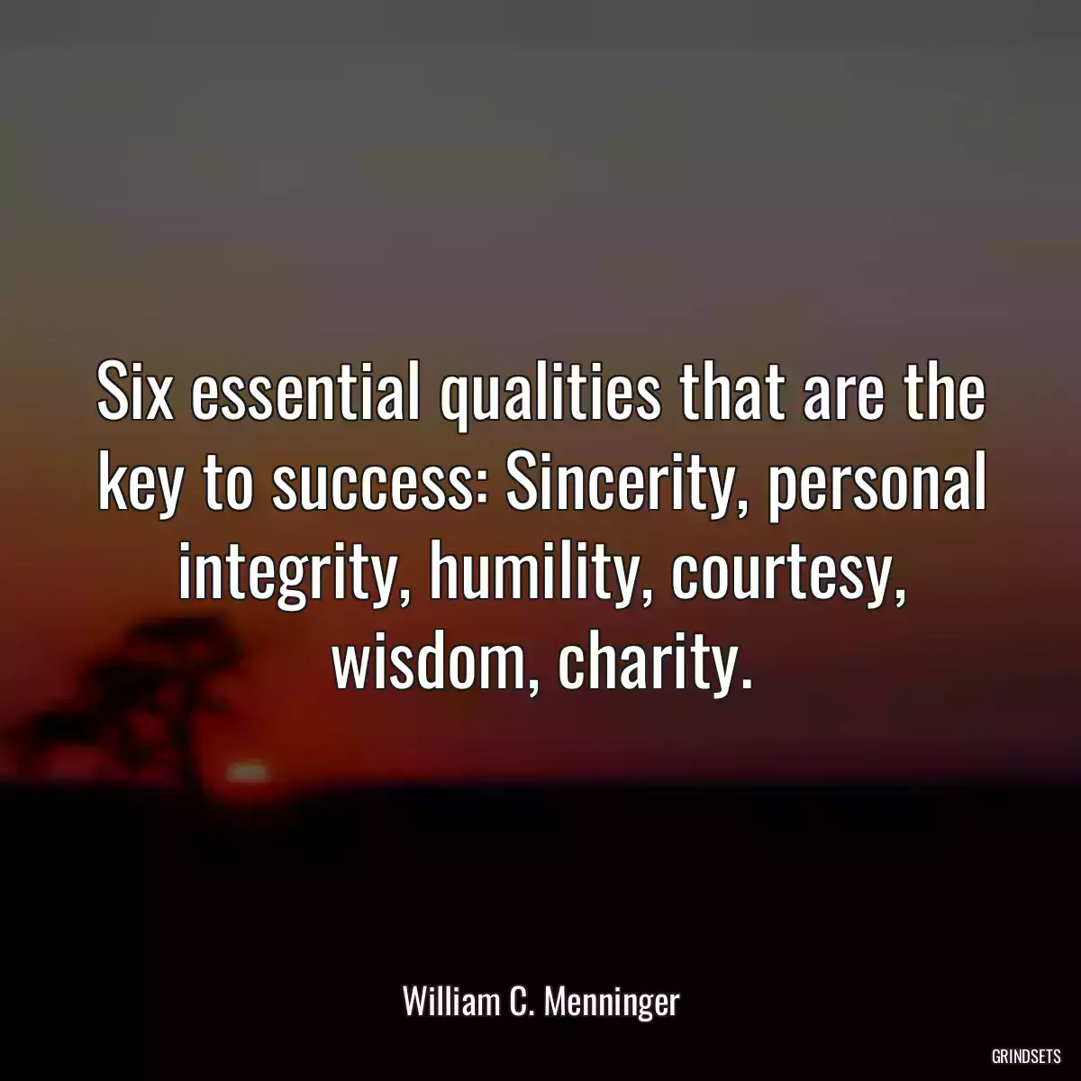 Six essential qualities that are the key to success: Sincerity, personal integrity, humility, courtesy, wisdom, charity.