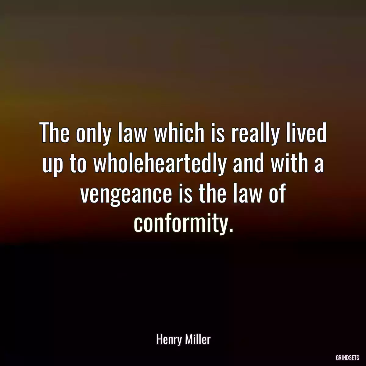 The only law which is really lived up to wholeheartedly and with a vengeance is the law of conformity.