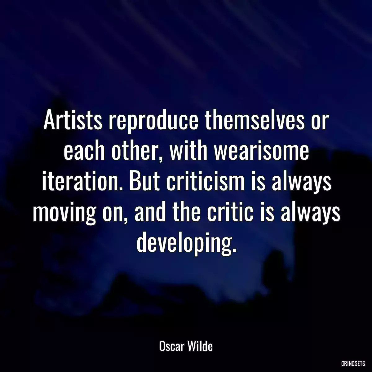 Artists reproduce themselves or each other, with wearisome iteration. But criticism is always moving on, and the critic is always developing.