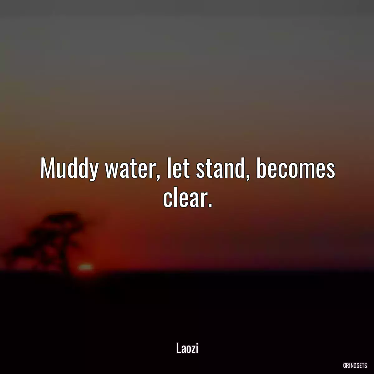 Muddy water, let stand, becomes clear.